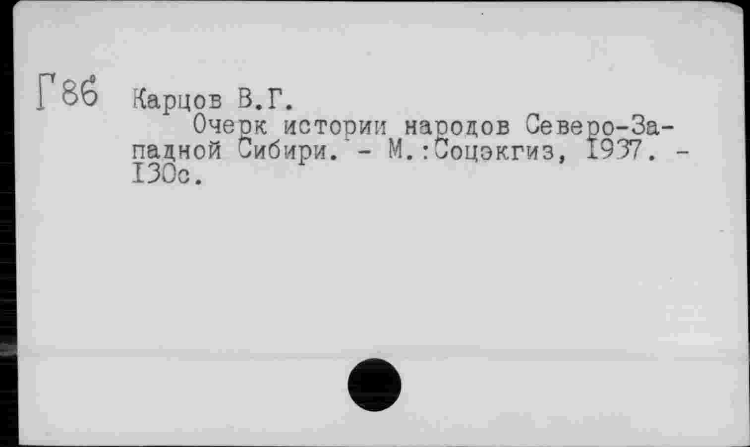 ﻿Г бб Кару ОБ В.Г.
Очеок истории народов Северо-Западной Сибири/ - М.:Соцэкгиз, 1937. -130с.